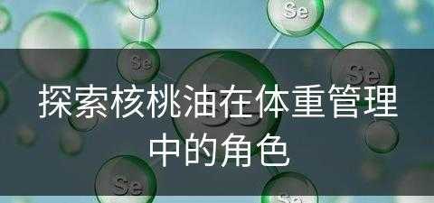 探索核桃油在体重管理中的角色